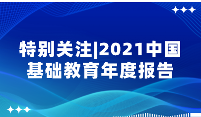 重磅！2021中國(guó)基礎(chǔ)教育年度報(bào)告來了，速看中國(guó)基礎(chǔ)教育政策十大亮點(diǎn)！| 特別關(guān)注