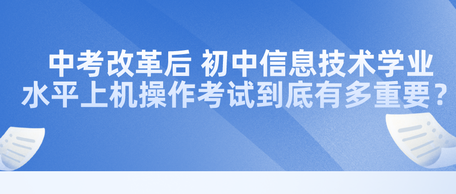 中考改革后，初中信息技術學業(yè)水平上機操作考試到底有多重要？