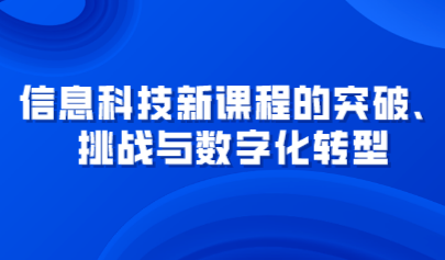 觀點 | 信息科技新課程的突破、挑戰(zhàn)與數(shù)字化轉(zhuǎn)型