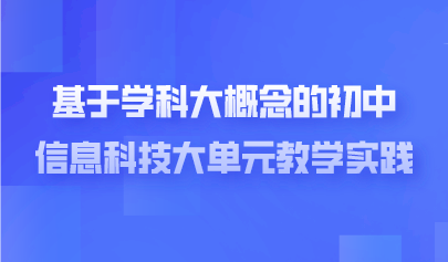 看點 | 基于學科大概念的初中信息科技大單元教學實踐—以“人工智能”大單元教學為例