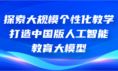 關注丨懷進鵬：探索大規(guī)模個性化教學，打造中國版人工智能教育大模型