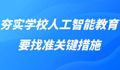 觀點丨黃榮懷：夯實學(xué)校人工智能教育，要找準(zhǔn)關(guān)鍵措施
