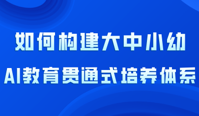 看點(diǎn)丨大中小幼AI教育貫通式培養(yǎng)體系的構(gòu)建路徑