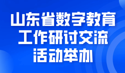 關注 | 山東省數(shù)字教育工作研討交流活動舉辦