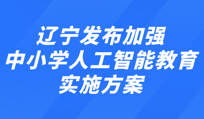 關注 | 遼寧發(fā)布加強中小學人工智能教育實施方案