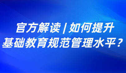 關(guān)注 | 如何提升基礎(chǔ)教育規(guī)范管理水平？教育部解讀來了