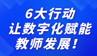 關注 | 6大行動，讓數(shù)字化賦能教師發(fā)展！來看教育部最新通知