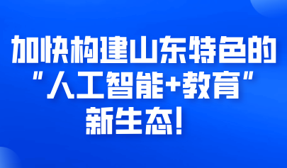 關注 | 加快構建山東特色的“人工智能+教育”新生態(tài)！實施方案來啦