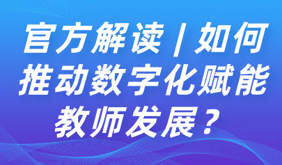 關注 | 如何推動數(shù)字化賦能教師發(fā)展？教育部解讀來了→
