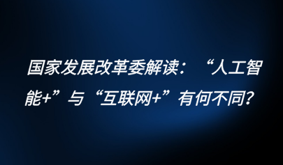 關注 | 國家發(fā)展改革委解讀：“人工智能+”與“互聯(lián)網(wǎng)+”有何不同？